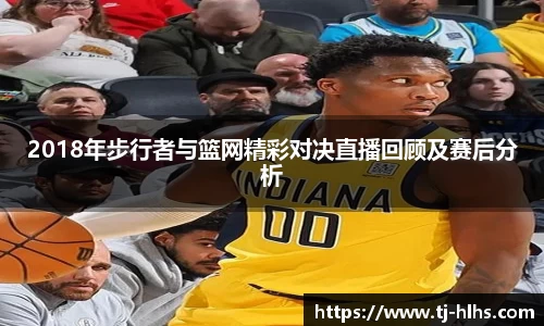 2018年步行者与篮网精彩对决直播回顾及赛后分析